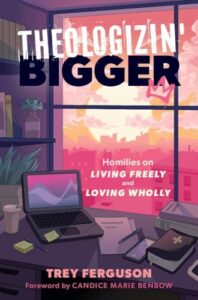 Theologizin' Bigger: Homilies on Living Freely and Loving Wholly cover image