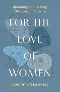 For the Love of Women: Uprooting and Healing Misogyny in America by Dorothy Littell Greco cover image