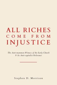 All Riches Come From Injustice: The Anti-mammon Witness of the Early Church & Its Anti-capitalist Relevance by Stephen Morrison cover image