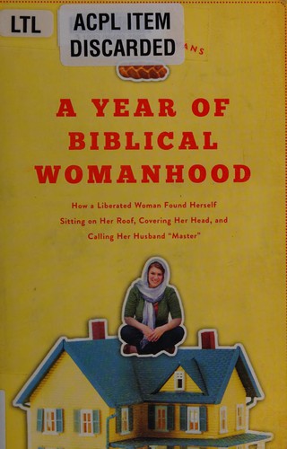 A Year of Biblical Womanhood: How a Liberated Woman Found Herself Sitting on Her Roof, Covering Her Head, and Calling Her Husband "Master"