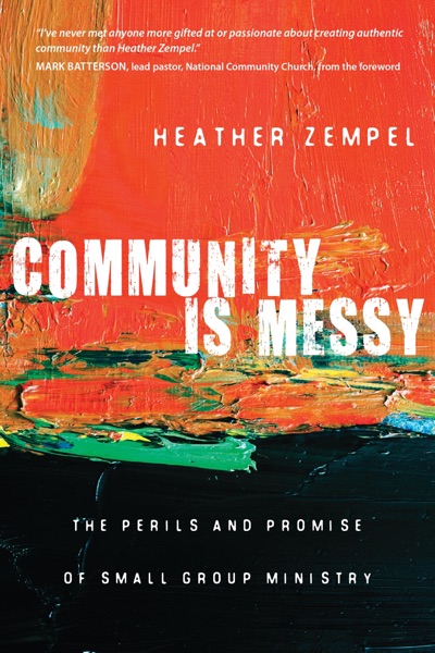 Community is Messy: The Perils and Promise of Small Group Ministry  Heather Zempel