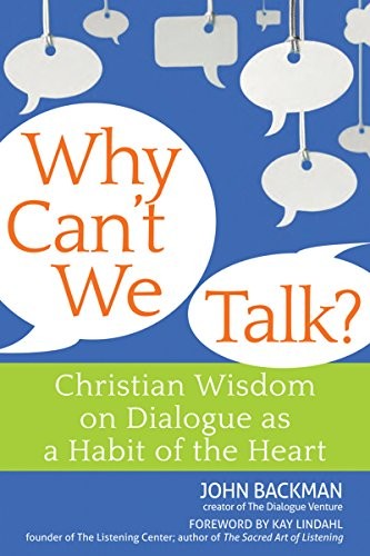Why Can't We Talk? Christian Wisdom on Dialogue as a Habit of the Heart  John Backman