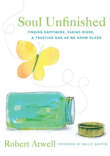 Soul Unfinished: Finding Happiness, Taking Risks & Trusting God as We Grow Older by Robert Atwell