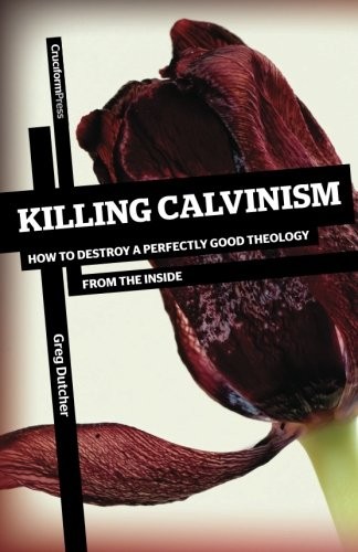 Killing Calvinism by Greg Dutcher