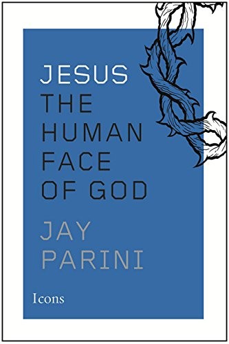 Jesus the Human Face of God by Jay Parini