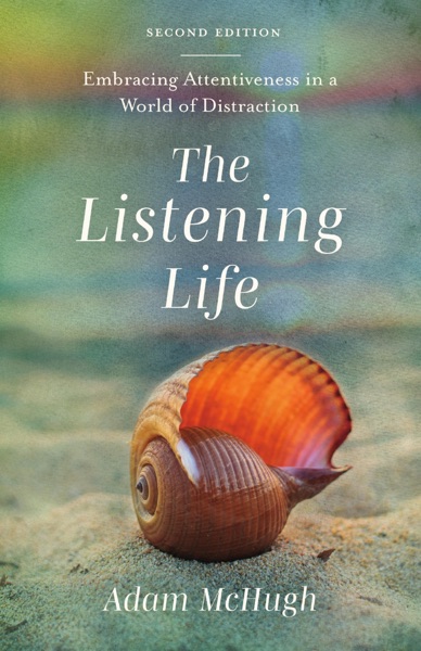 The Listening Life Embracing Attentiveness in a World of Distraction by Adam McHugh