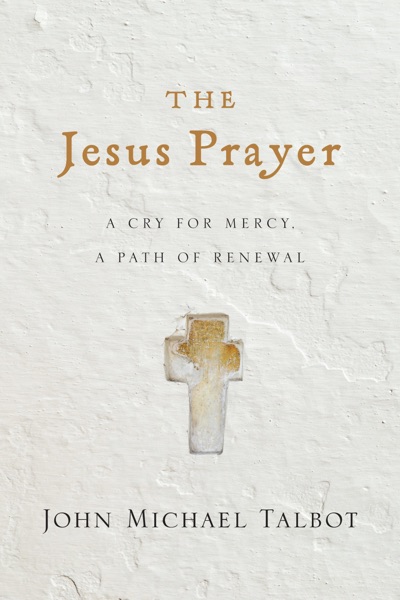 The Jesus Prayer: A Cry for Mercy, a Path of Renewal  by John Michael Talbot