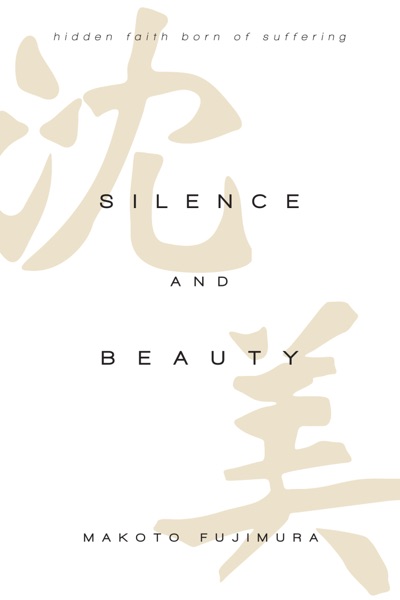 Silence and Beauty Hidden Faith Born of Suffering by Makoto Fujimura
