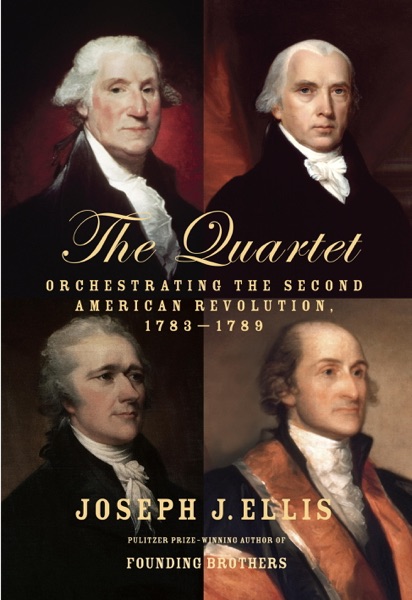 The Quartet: Orchestrating the Second American Revolution, 1783-1789 by Joseph Ellis