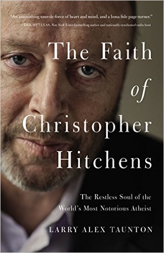 The Faith of Christopher Hitchens: The Restless Soul of the World's Most Notorious Atheist by Larry Alex Taunton