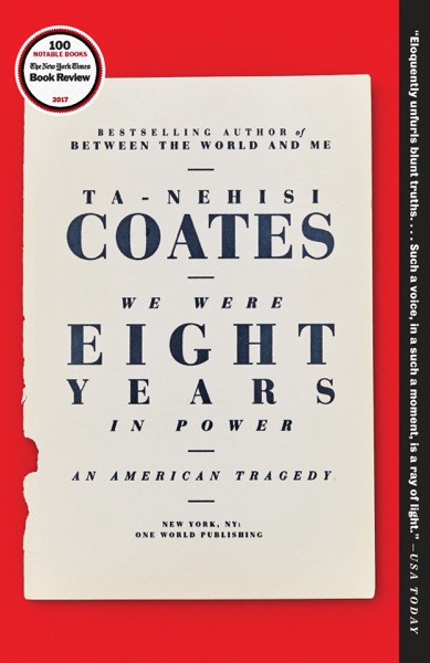 We Were Eight Years In Power: An American Tragedy by Ta-Nehisi Coates