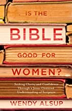 Is the Bible Good for Women by Wendy Alsup