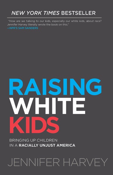 Raising White Kids: Brining Up Children in a Racially Unjust America by Jennifer Harvey
