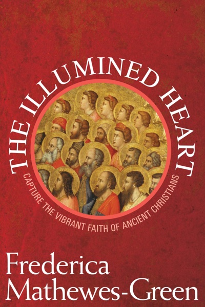 The Illumined Heart: Capture the Vibrant Faith of the Ancient Christians by Frederica Mathewes-Green