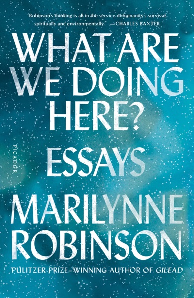 What Are We Doing Here? Essays by Marilynne Robinson