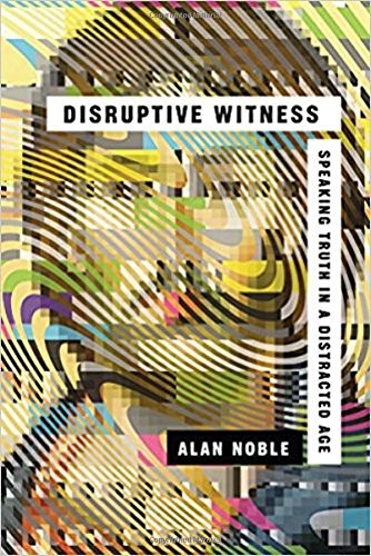 Disruptive Witness: Speaking Truth in a Distracted Age by Alan Noble