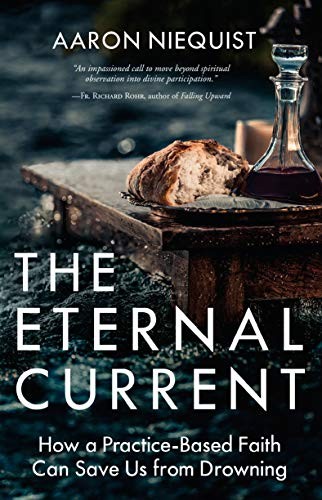 The Eternal Current: How a Practice: Based Faith Can Save Us from Drowning by Aaron Niequis