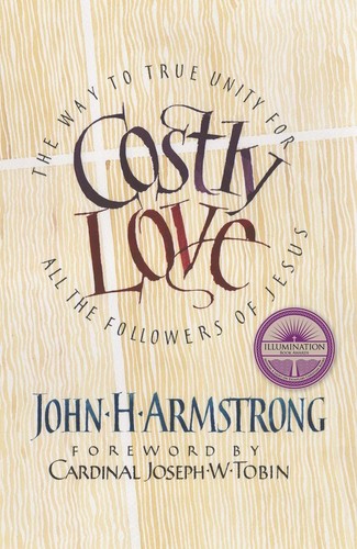 Costly Love: The Way to True Unity for all the Followers of Jesus by John Armstrong