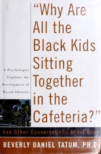 Why Are All the Black Kids Sitting Together in the Cafeteria?: And Other Conversations About Race By Beverly Tatum