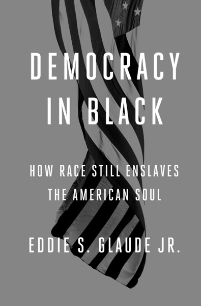 Democracy in Black: How Race Still Enslaves the American Soul by Eddie Glaude Jr