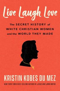Live Laugh Love: The Secret History of White Christian Women and the World They Made by Kristin Kobes Du Mez cover image