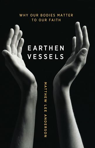 Earthen Vessels: Why Our Bodies Matter to Our Faith